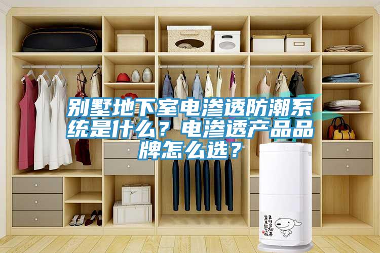 別墅地下室電滲透防潮系統(tǒng)是什么？電滲透產(chǎn)品品牌怎么選？