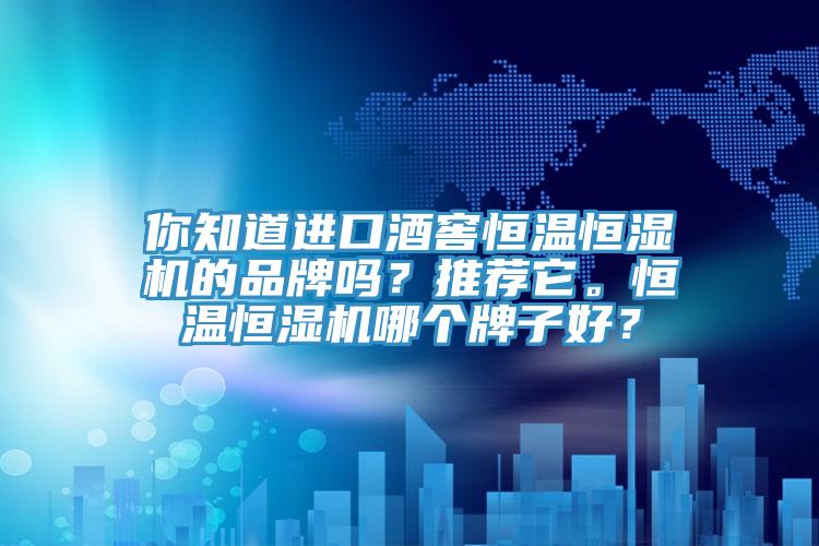 你知道進(jìn)口酒窖恒溫恒濕機(jī)的品牌嗎？推薦它。恒溫恒濕機(jī)哪個(gè)牌子好？