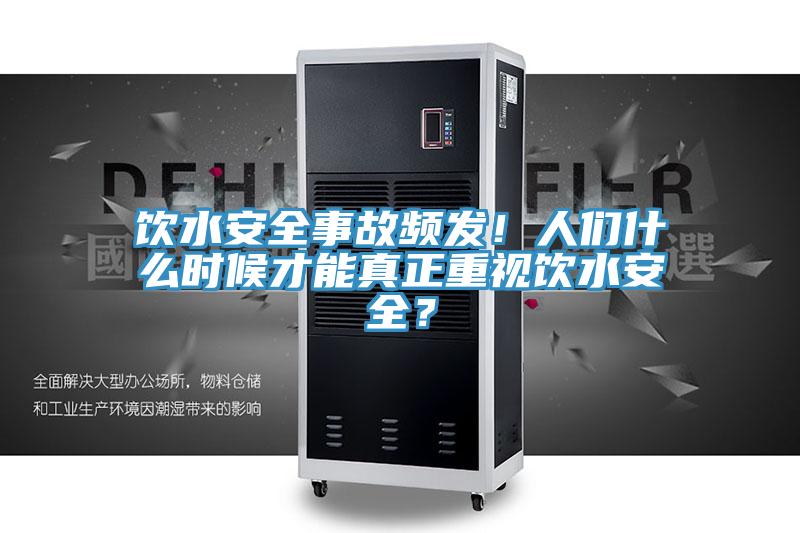 飲水安全事故頻發(fā)！人們什么時(shí)候才能真正重視飲水安全？