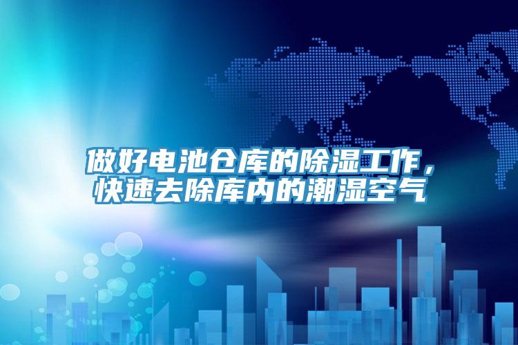 做好電池倉(cāng)庫(kù)的除濕工作，快速去除庫(kù)內(nèi)的潮濕空氣