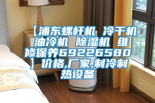 【浦東螺桿機(jī) 冷干機(jī) 油冷機(jī) 除濕機(jī) 維修保養(yǎng)69226580】價(jià)格,廠家,制冷制熱設(shè)備