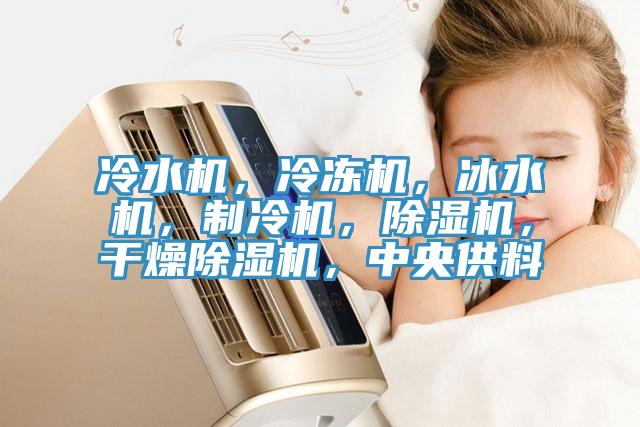 冷水機(jī)，冷凍機(jī)，冰水機(jī)，制冷機(jī)，除濕機(jī)，干燥除濕機(jī)，中央供料