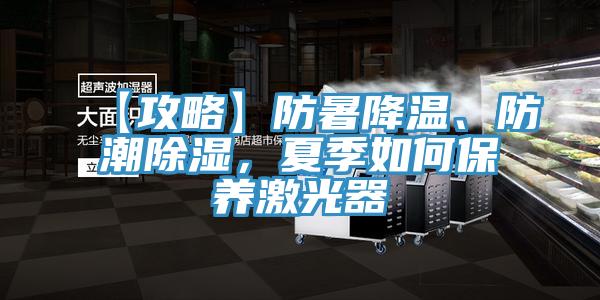 【攻略】防暑降溫、防潮除濕，夏季如何保養(yǎng)激光器
