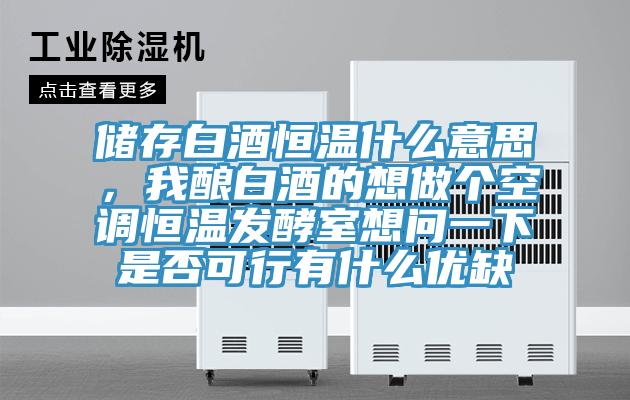 儲存白酒恒溫什么意思，我釀白酒的想做個空調(diào)恒溫發(fā)酵室想問一下是否可行有什么優(yōu)缺