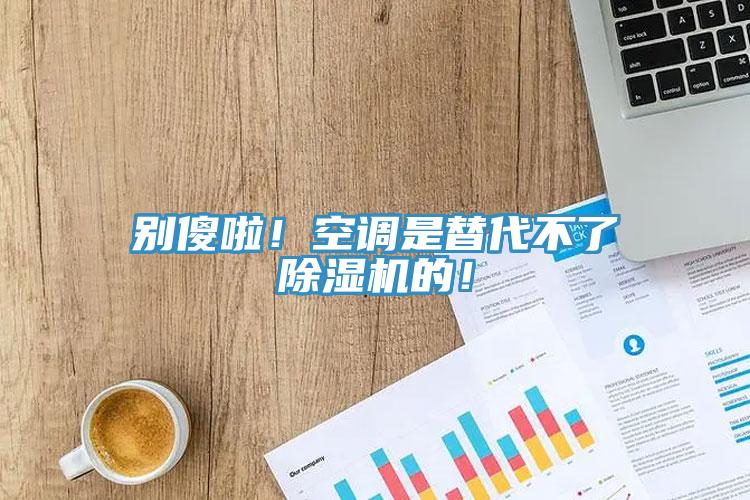 別傻啦！空調(diào)是替代不了除濕機(jī)的！
