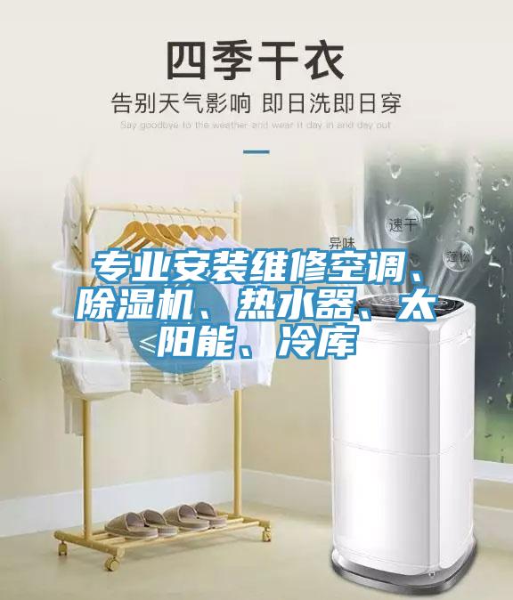 專業(yè)安裝維修空調(diào)、除濕機(jī)、熱水器、太陽能、冷庫