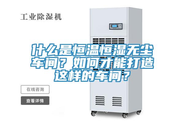 什么是恒溫恒濕無塵車間？如何才能打造這樣的車間？