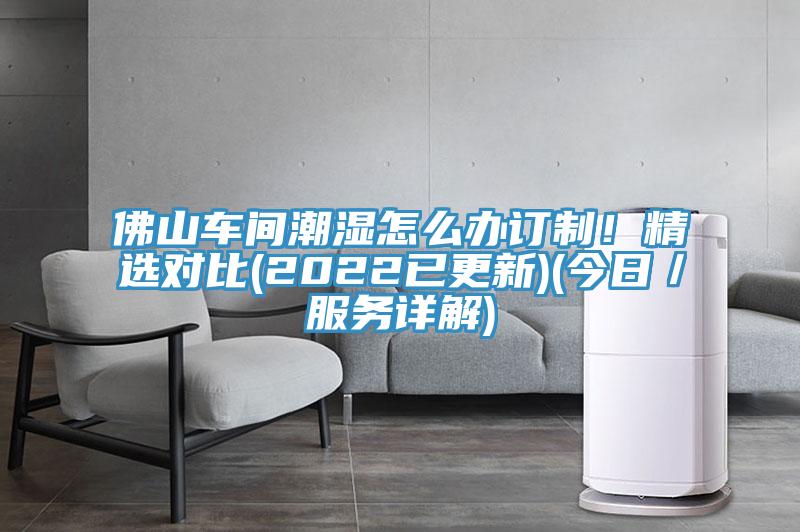 佛山車(chē)間潮濕怎么辦訂制！精選對(duì)比(2022已更新)(今日／服務(wù)詳解)