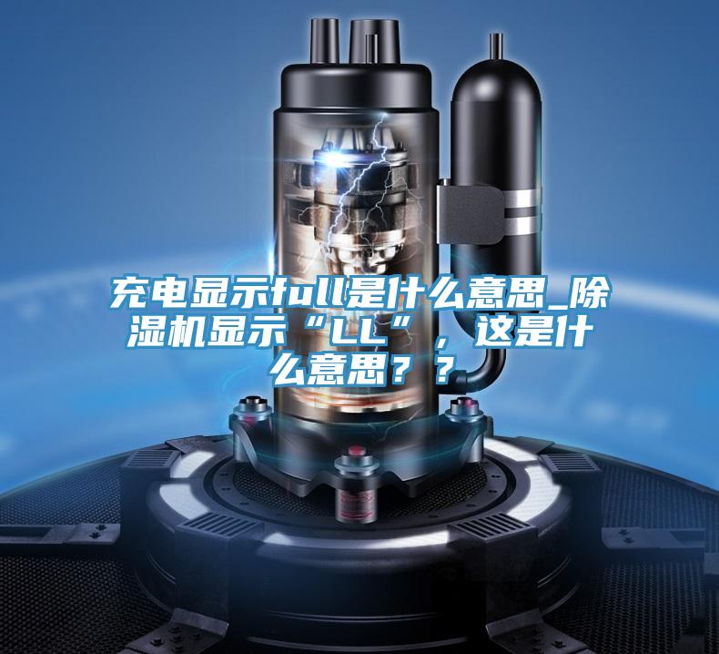 充電顯示full是什么意思_除濕機(jī)顯示“LL”，這是什么意思？？