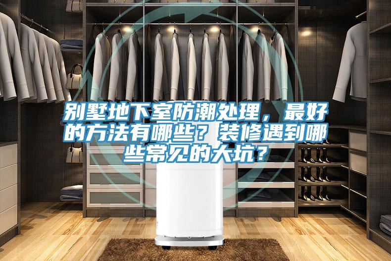 別墅地下室防潮處理，最好的方法有哪些？裝修遇到哪些常見的大坑？