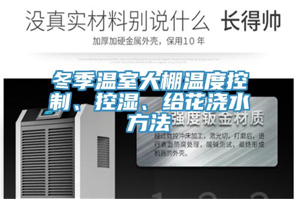冬季溫室大棚溫度控制、控濕、給花澆水方法