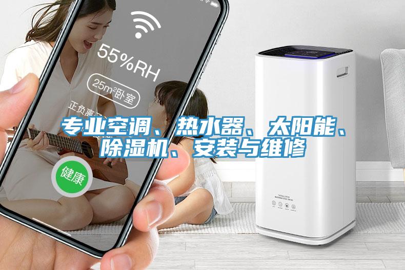 專業(yè)空調(diào)、熱水器、太陽能、除濕機(jī)、安裝與維修
