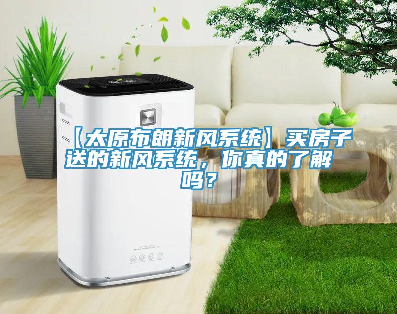 【太原布朗新風(fēng)系統(tǒng)】買(mǎi)房子送的新風(fēng)系統(tǒng)，你真的了解嗎？