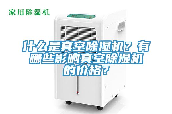 什么是真空除濕機(jī)？有哪些影響真空除濕機(jī)的價(jià)格？