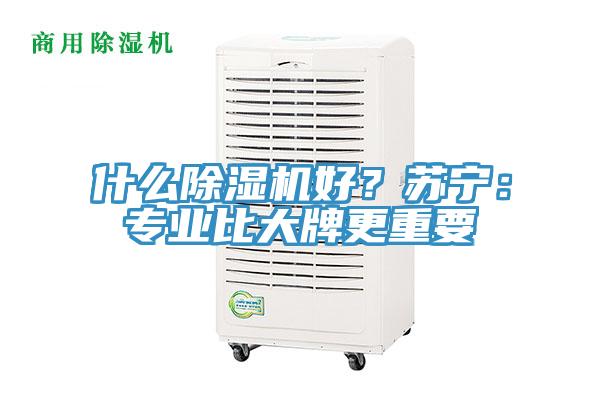 什么除濕機(jī)好？蘇寧：專業(yè)比大牌更重要