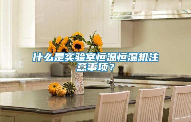 什么是實驗室恒溫恒濕機注意事項？