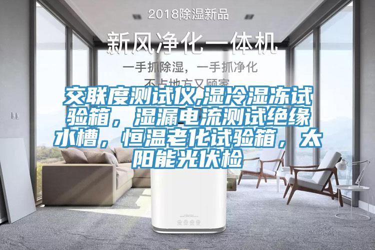 交聯(lián)度測試儀,濕冷濕凍試驗箱，濕漏電流測試絕緣水槽，恒溫老化試驗箱，太陽能光伏檢
