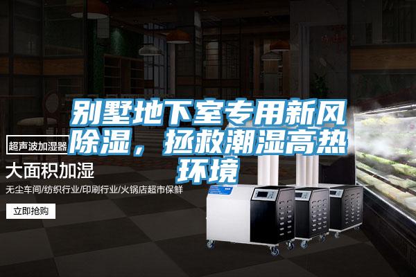 別墅地下室專(zhuān)用新風(fēng)除濕，拯救潮濕高熱環(huán)境