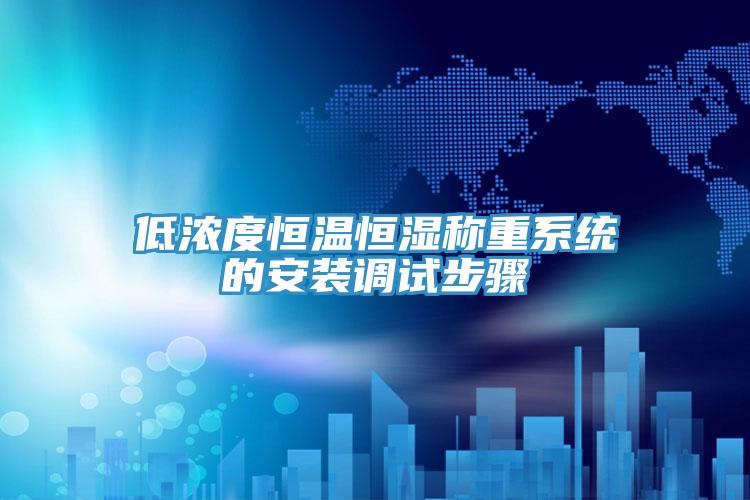 低濃度恒溫恒濕稱(chēng)重系統(tǒng)的安裝調(diào)試步驟