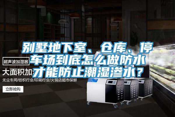 別墅地下室、倉(cāng)庫(kù)、停車(chē)場(chǎng)到底怎么做防水才能防止潮濕滲水？