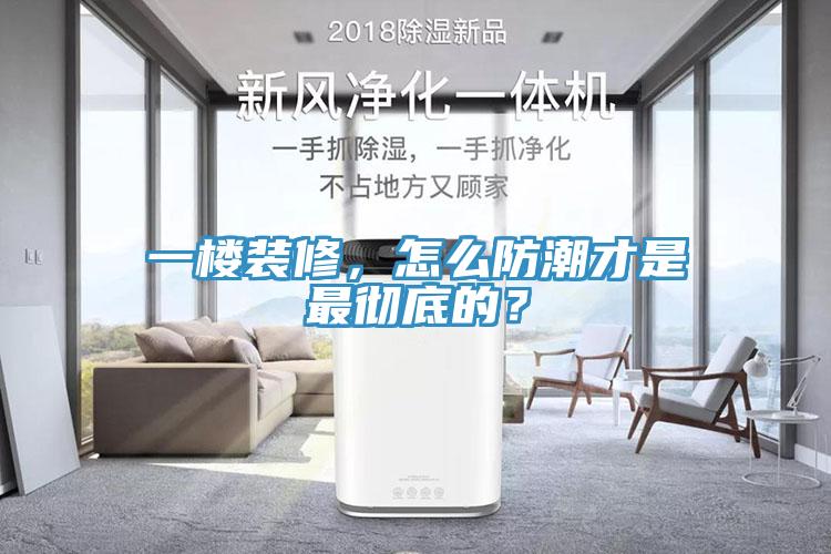 一樓裝修，怎么防潮才是最徹底的？