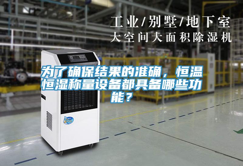 為了確保結(jié)果的準(zhǔn)確，恒溫恒濕稱量設(shè)備都具備哪些功能？