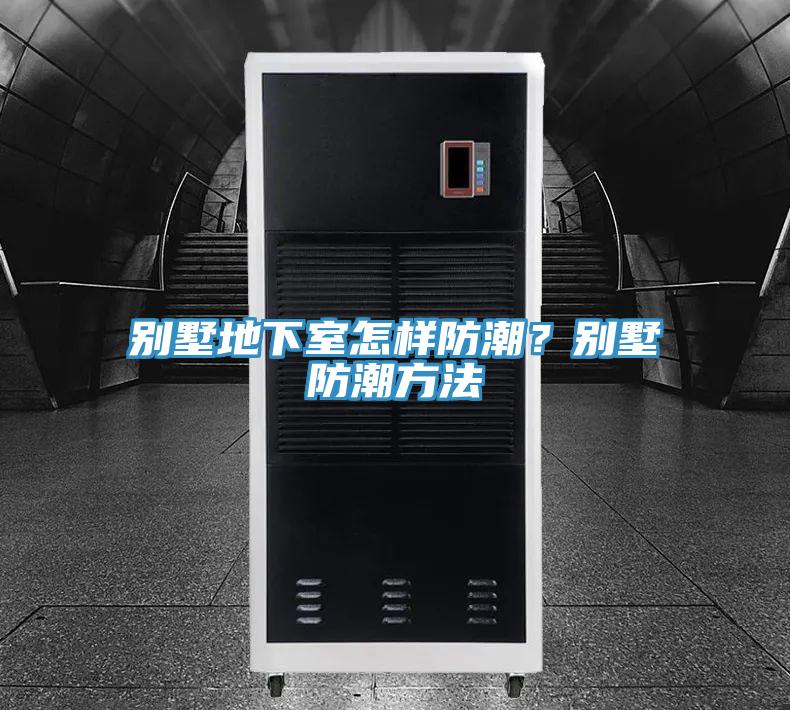 別墅地下室怎樣防潮？別墅防潮方法
