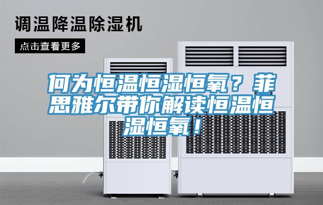 何為恒溫恒濕恒氧？菲思雅爾帶你解讀恒溫恒濕恒氧！