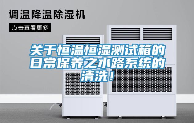 關于恒溫恒濕測試箱的日常保養(yǎng)之水路系統(tǒng)的清洗！