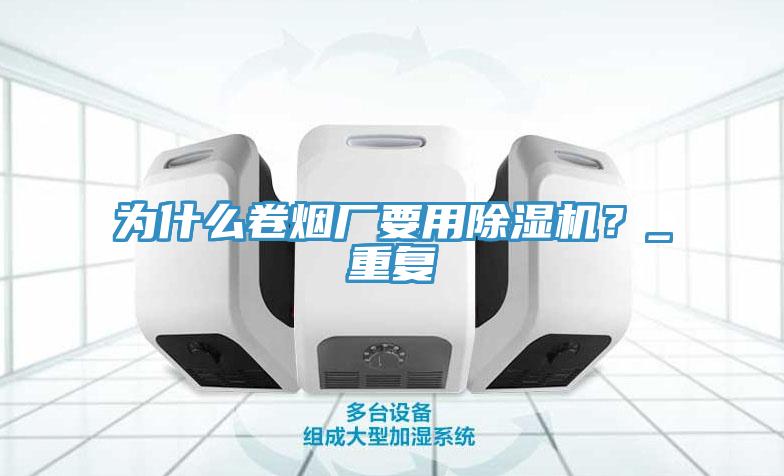 為什么卷煙廠要用除濕機(jī)？_重復(fù)