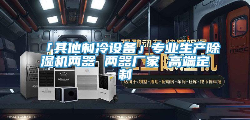 「其他制冷設備」專業(yè)生產(chǎn)除濕機兩器 兩器廠家 高端定制