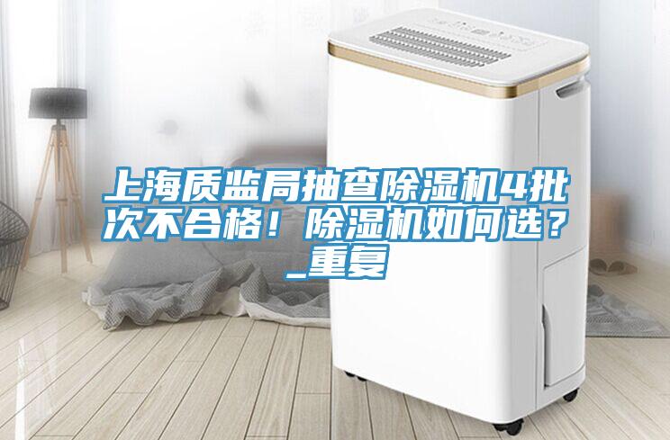 上海質(zhì)監(jiān)局抽查除濕機(jī)4批次不合格！除濕機(jī)如何選？_重復(fù)
