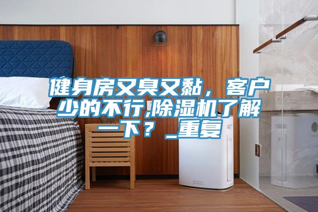 健身房又臭又黏，客戶少的不行,除濕機(jī)了解一下？_重復(fù)