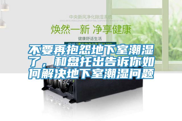 不要再抱怨地下室潮濕了，和盤托出告訴你如何解決地下室潮濕問題