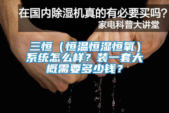三恒（恒溫恒濕恒氧）系統(tǒng)怎么樣？裝一套大概需要多少錢？