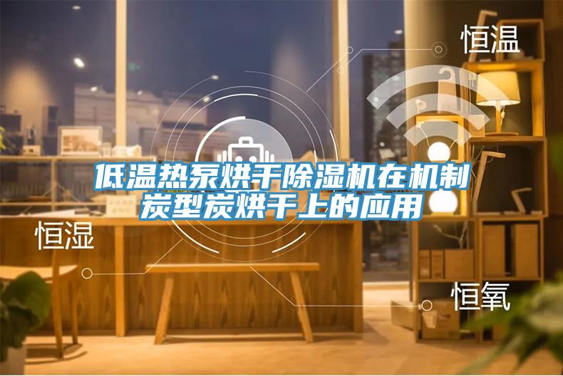 低溫熱泵烘干除濕機在機制炭型炭烘干上的應(yīng)用