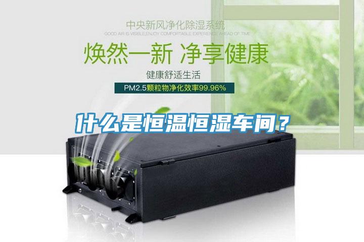 什么是恒溫恒濕車間？