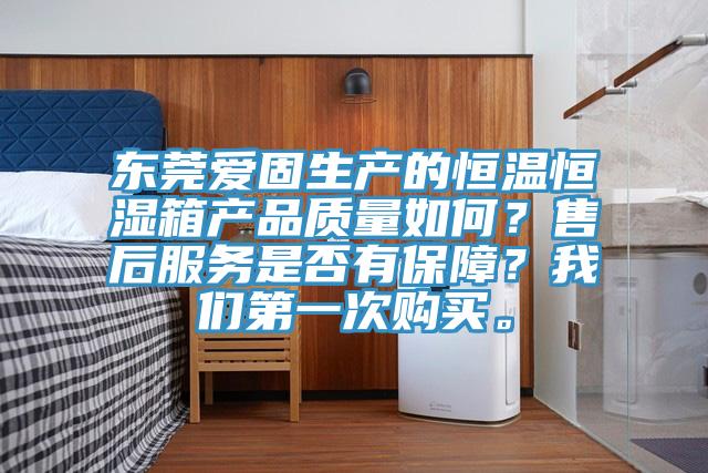 東莞愛固生產(chǎn)的恒溫恒濕箱產(chǎn)品質(zhì)量如何？售后服務(wù)是否有保障？我們第一次購買。