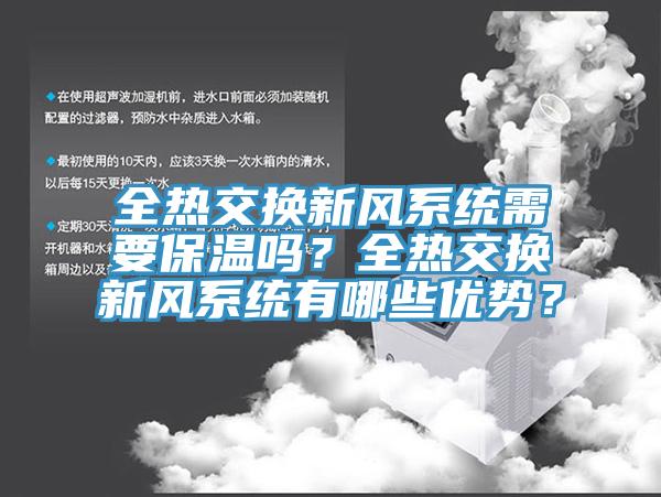 全熱交換新風(fēng)系統(tǒng)需要保溫嗎？全熱交換新風(fēng)系統(tǒng)有哪些優(yōu)勢？