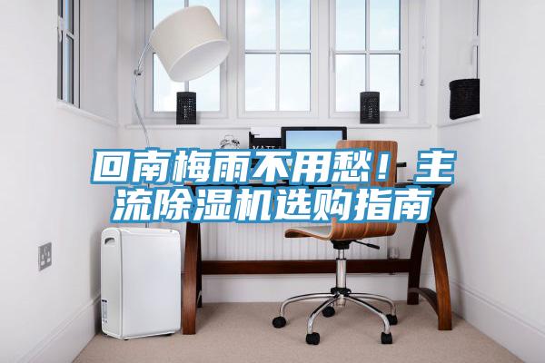 回南梅雨不用愁！主流除濕機(jī)選購指南