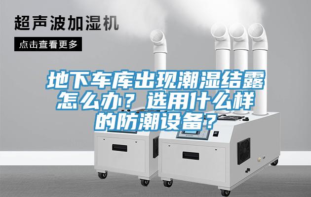 地下車庫出現(xiàn)潮濕結(jié)露怎么辦？選用什么樣的防潮設(shè)備？