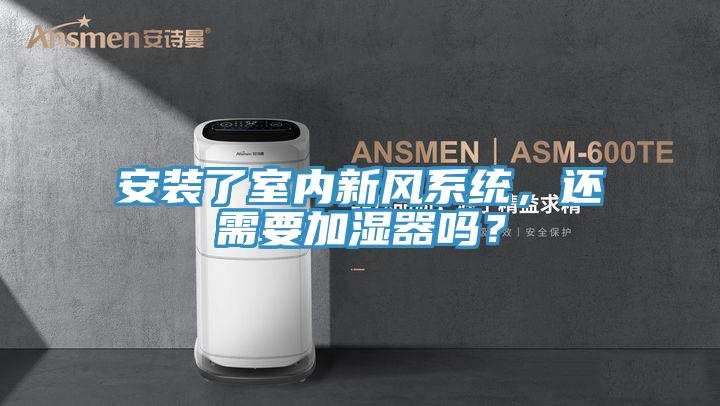安裝了室內(nèi)新風系統(tǒng)，還需要加濕器嗎？