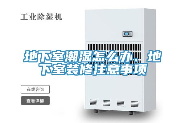 地下室潮濕怎么辦、地下室裝修注意事項
