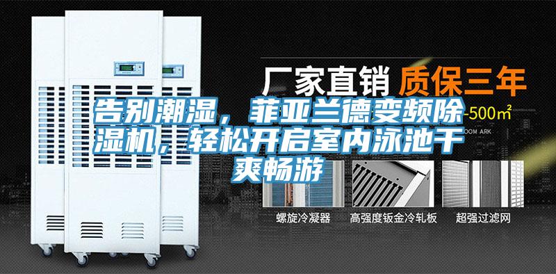 告別潮濕，菲亞蘭德變頻除濕機，輕松開啟室內(nèi)泳池干爽暢游