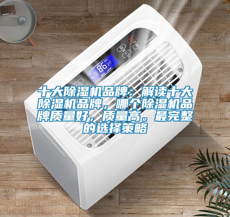 十大除濕機(jī)品牌：解讀十大除濕機(jī)品牌，哪個(gè)除濕機(jī)品牌質(zhì)量好，質(zhì)量高。最完整的選擇策略