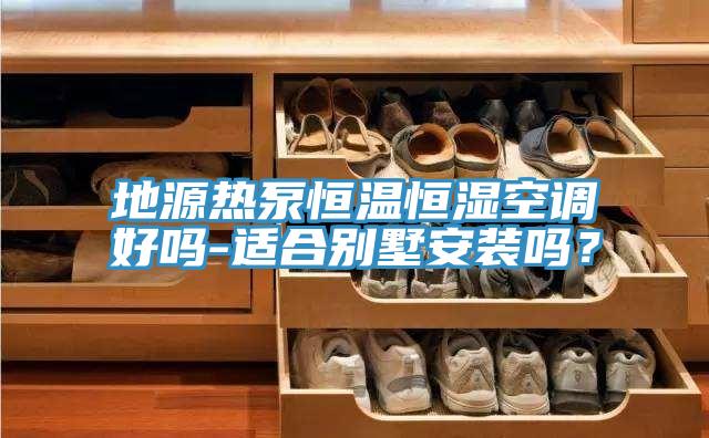 地源熱泵恒溫恒濕空調(diào)好嗎-適合別墅安裝嗎？
