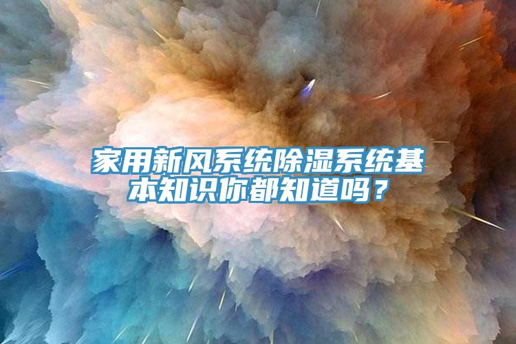 家用新風(fēng)系統(tǒng)除濕系統(tǒng)基本知識你都知道嗎？