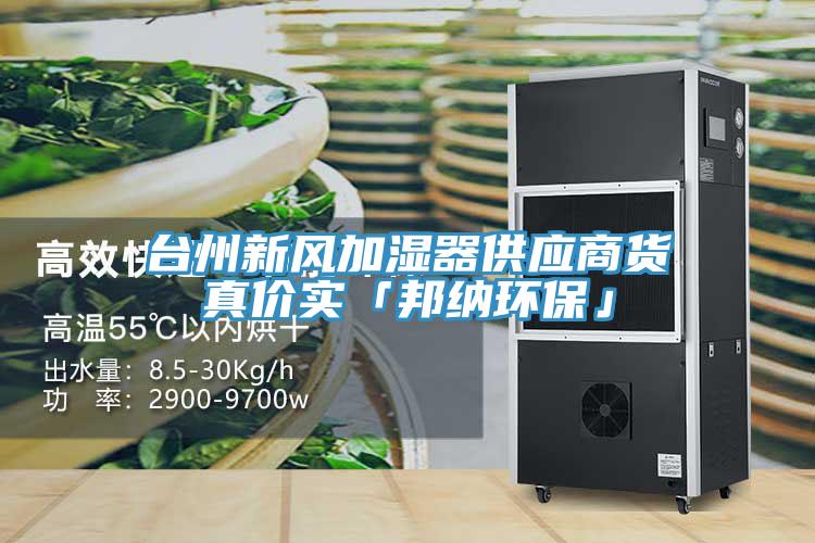 臺(tái)州新風(fēng)加濕器供應(yīng)商貨真價(jià)實(shí)「邦納環(huán)?！?></div>
								<div   id=
