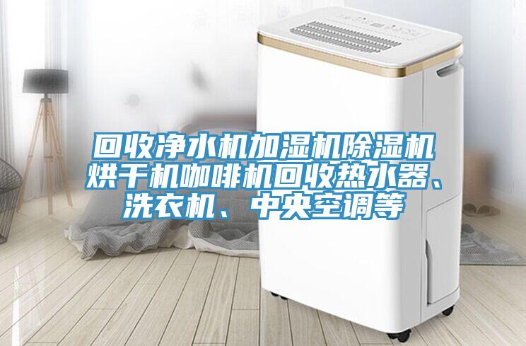 回收凈水機(jī)加濕機(jī)除濕機(jī)烘干機(jī)咖啡機(jī)回收熱水器、洗衣機(jī)、中央空調(diào)等