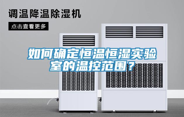 如何確定恒溫恒濕實驗室的溫控范圍？